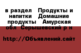  в раздел : Продукты и напитки » Домашние продукты . Амурская обл.,Серышевский р-н